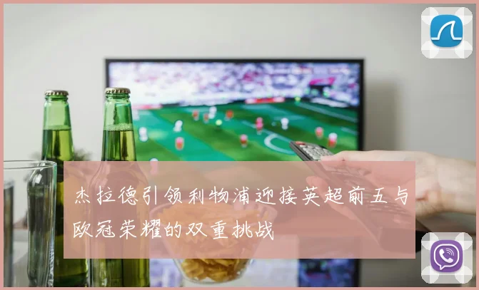 杰拉德引领利物浦迎接英超前五与欧冠荣耀的双重挑战